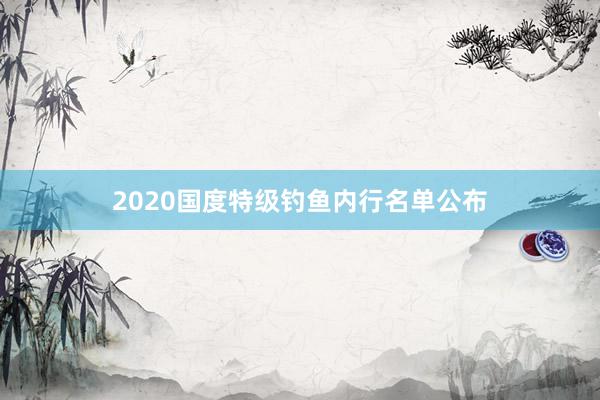 2020国度特级钓鱼内行名单公布
