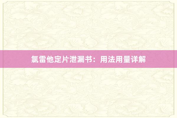 氯雷他定片泄漏书：用法用量详解