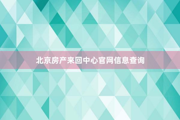 北京房产来回中心官网信息查询