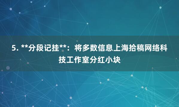 5. **分段记挂**:将多数信息上海拾稿网络科技工作室分红小块