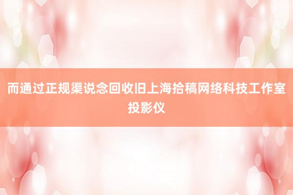 而通过正规渠说念回收旧上海拾稿网络科技工作室投影仪