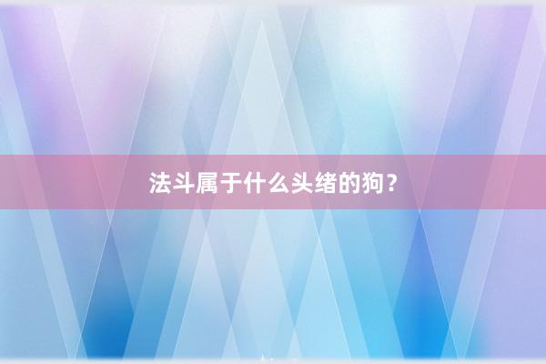 法斗属于什么头绪的狗？